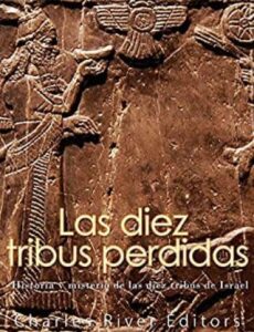 las diez tribus perdidas historia y misterio de las diez tribus de israel charles river editors